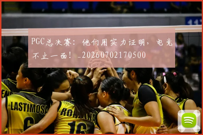 PGC总决赛：他们用实力证明，电竞不止一面！_20260702170500