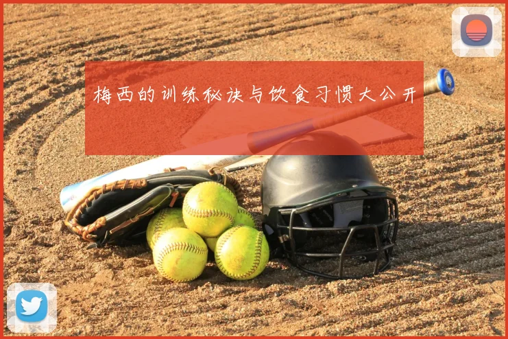 梅西的训练秘诀与饮食习惯大公开