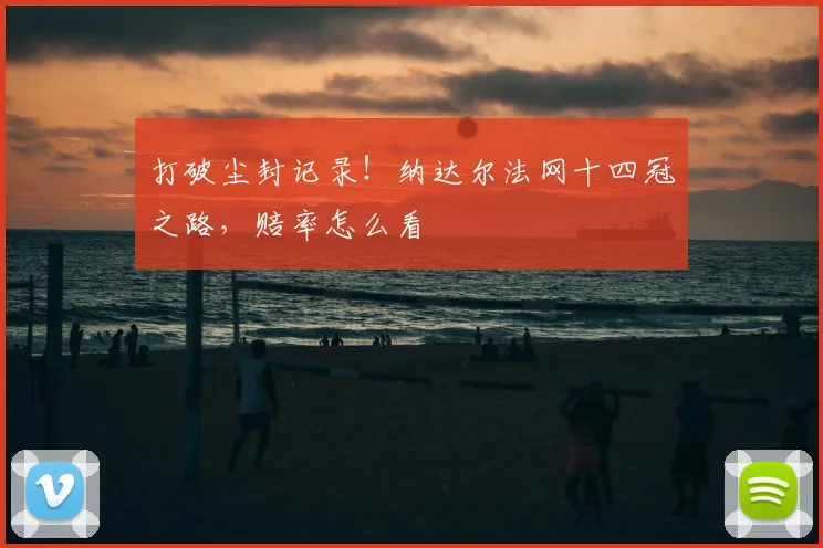 打破尘封记录！纳达尔法网十四冠之路，赔率怎么看