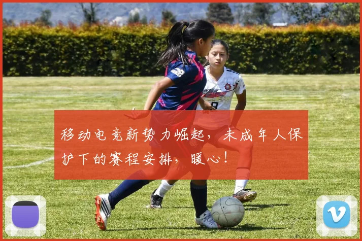 移动电竞新势力崛起,未成年人保护下的赛程安排,暖心!