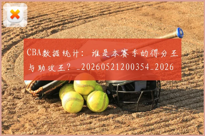 CBA数据统计：谁是本赛季的得分王与助攻王？_20260521200354_20260702040047