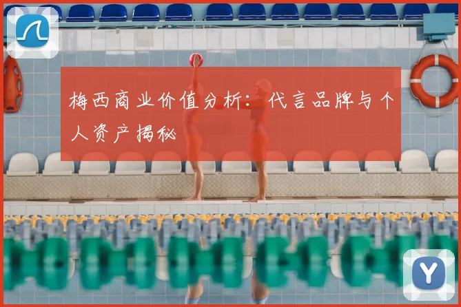 梅西商业价值分析:代言品牌与个人资产揭秘