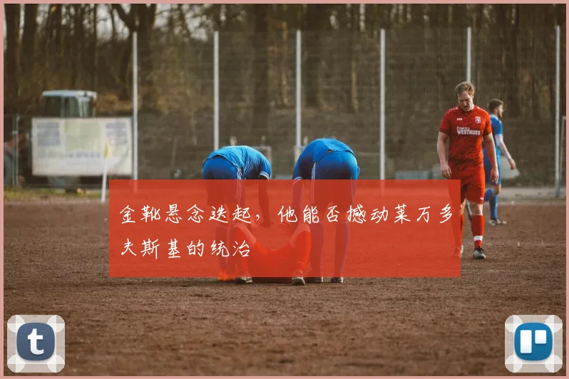 金靴悬念迭起，他能否撼动莱万多夫斯基的统治