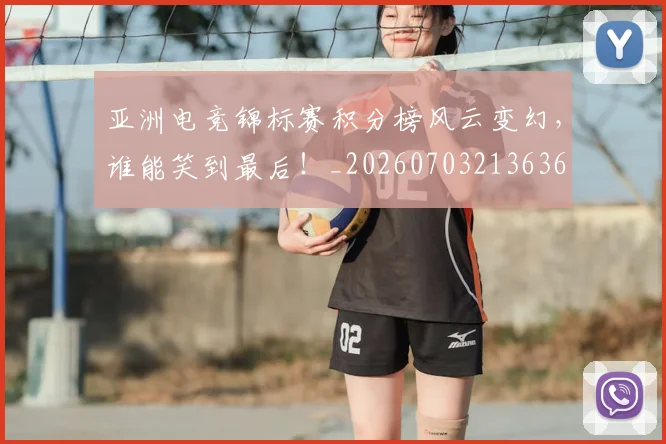 亚洲电竞锦标赛积分榜风云变幻,谁能笑到最后!_20260703213636