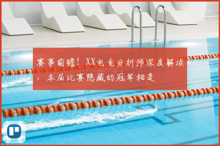 赛事前瞻！XX电竞分析师深度解读，本届比赛隐藏的冠军相是