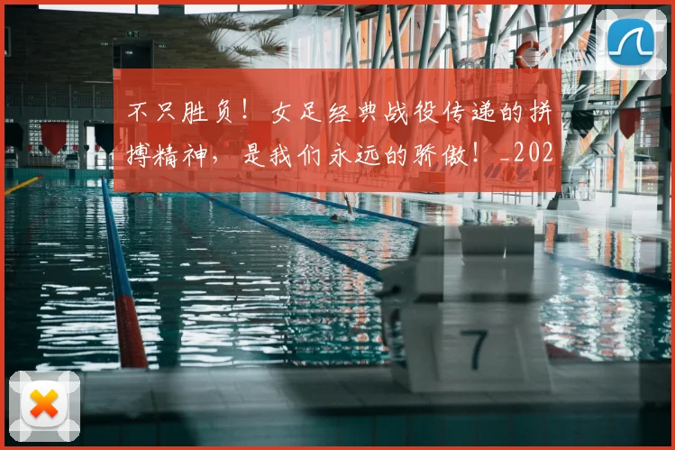 不只胜负！女足经典战役传递的拼搏精神，是我们永远的骄傲！_20260702174626