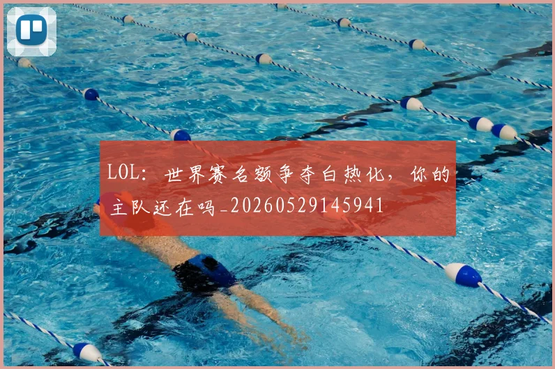 LOL：世界赛名额争夺白热化，你的主队还在吗_20260529145941