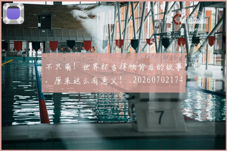 不只萌！世界杯吉祥物背后的故事，原来这么有意义！_20260702174627
