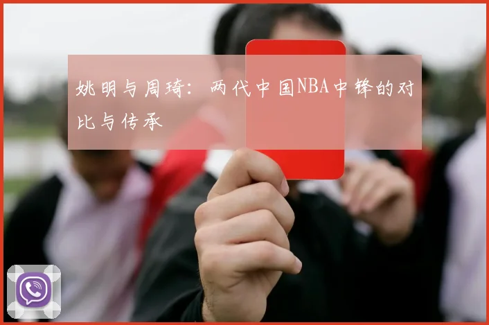 姚明与周琦：两代中国NBA中锋的对比与传承