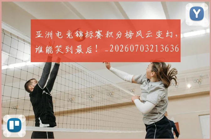 亚洲电竞锦标赛积分榜风云变幻，谁能笑到最后！_20260703213636