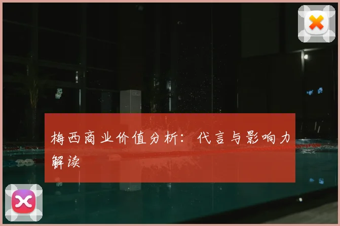 梅西商业价值分析:代言与影响力解读