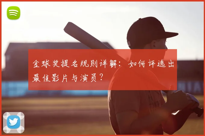 金球奖提名规则详解：如何评选出最佳影片与演员？