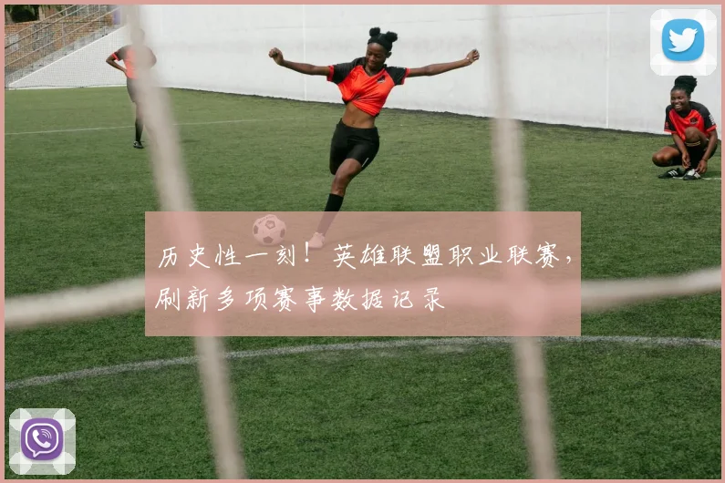 历史性一刻!英雄联盟职业联赛,刷新多项赛事数据记录