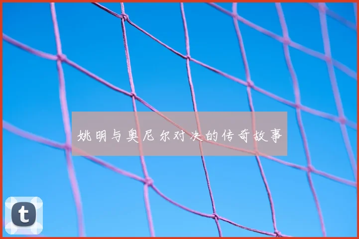 姚明与奥尼尔对决的传奇故事