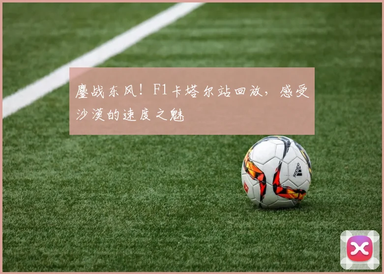 鏖战东风！F1卡塔尔站回放，感受沙漠的速度之魅