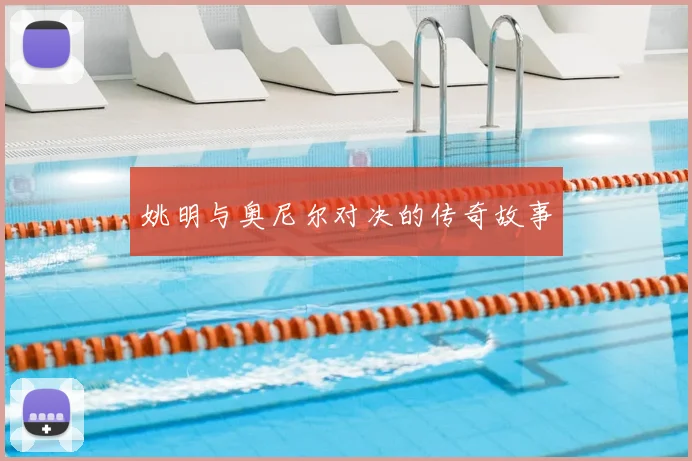姚明与奥尼尔对决的传奇故事
