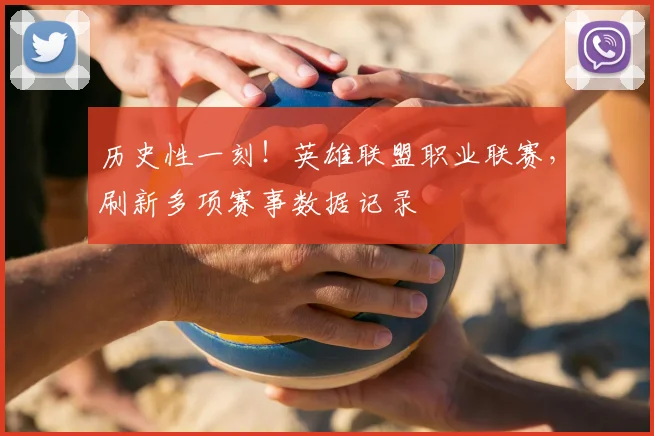历史性一刻！英雄联盟职业联赛，刷新多项赛事数据记录