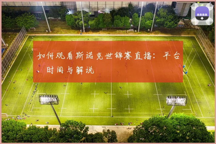 如何观看斯诺克世锦赛直播：平台、时间与解说