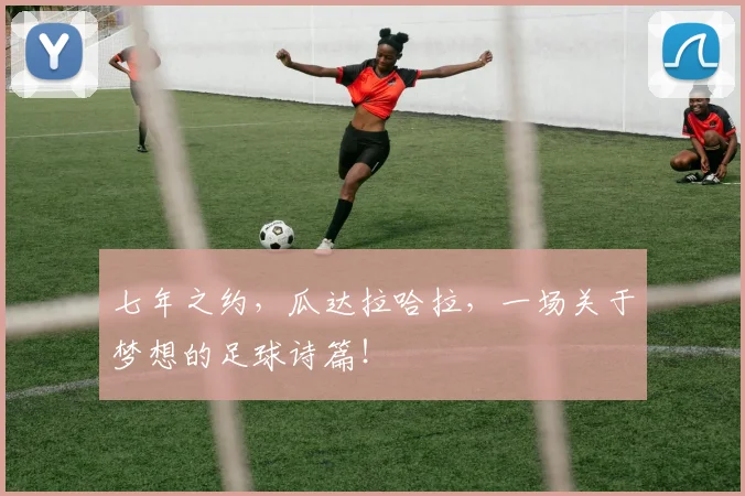 七年之约,瓜达拉哈拉,一场关于梦想的足球诗篇!