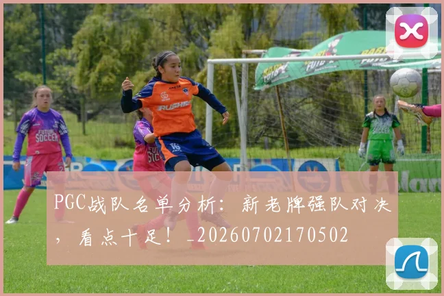 PGC战队名单分析：新老牌强队对决，看点十足！_20260702170502