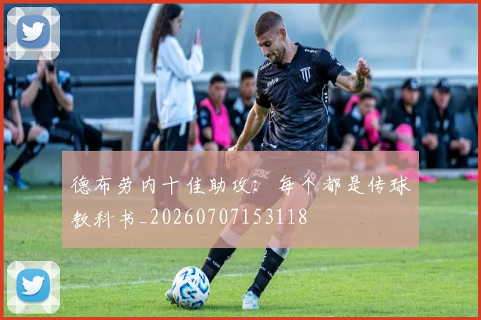 德布劳内十佳助攻:每个都是传球教科书_20260707153118
