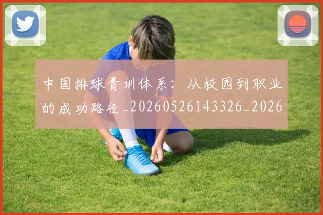 中国排球青训体系:从校园到职业的成功路径_20260526143326_20260703205453