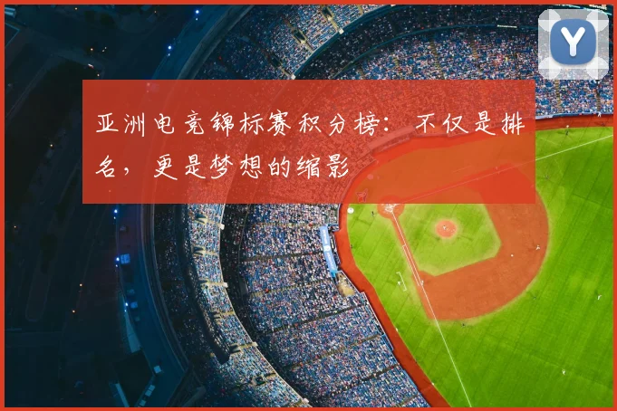 亚洲电竞锦标赛积分榜:不仅是排名,更是梦想的缩影