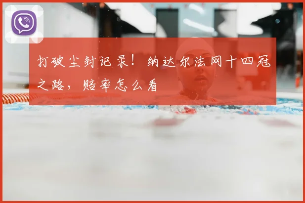打破尘封记录!纳达尔法网十四冠之路,赔率怎么看
