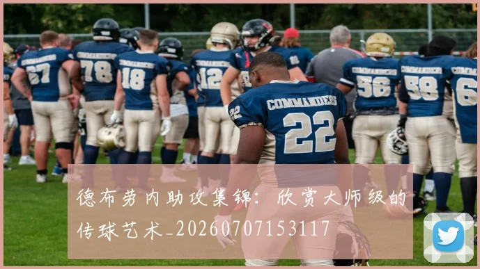 德布劳内助攻集锦:欣赏大师级的传球艺术_20260707153117